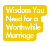 Wisdom You Need for a Worthwhile Marriage